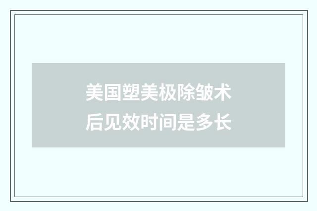 美国塑美极除皱术后见效时间是多长