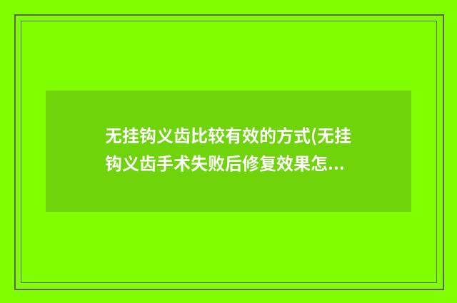 无挂钩义齿比较有效的方式(无挂钩义齿手术失败后修复效果怎么样)