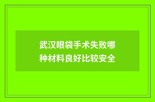 武汉眼袋手术失败哪种材料良好比较安全