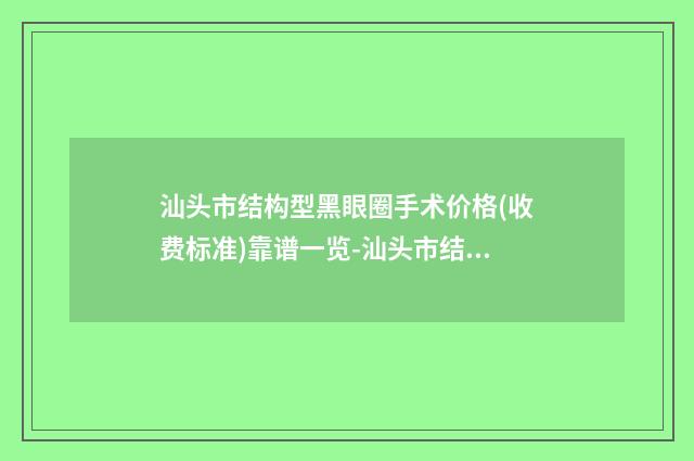 汕头市结构型黑眼圈手术价格(收费标准)靠谱一览-汕头市结构型黑眼圈手术医院大概花价格是多少钱