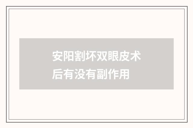 安阳割坏双眼皮术后有没有副作用