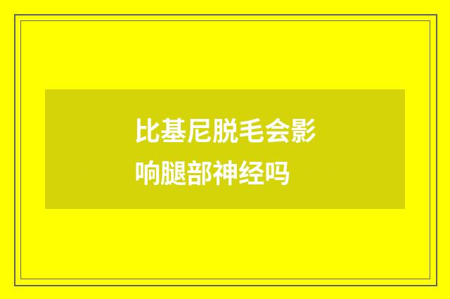 比基尼脱毛会影响腿部神经吗