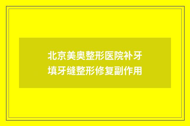 北京美奥整形医院补牙填牙缝整形修复副作用