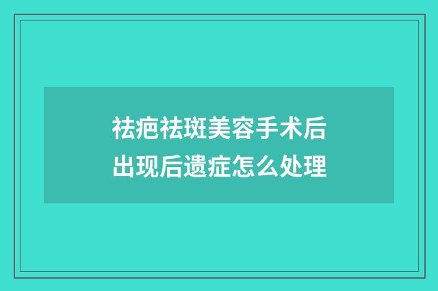祛疤祛斑美容手术后出现后遗症怎么处理