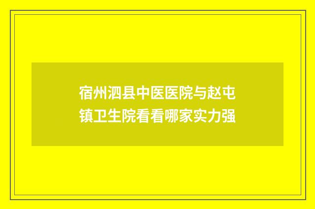 宿州泗县中医医院与赵屯镇卫生院看看哪家实力强