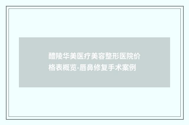 醴陵华美医疗美容整形医院价格表概览-唇鼻修复手术案例