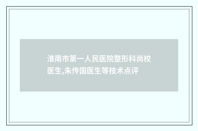淮南市第一人民医院整形科尚校医生,朱传国医生等技术点评