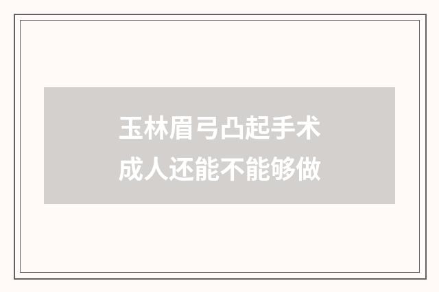 玉林眉弓凸起手术成人还能不能够做