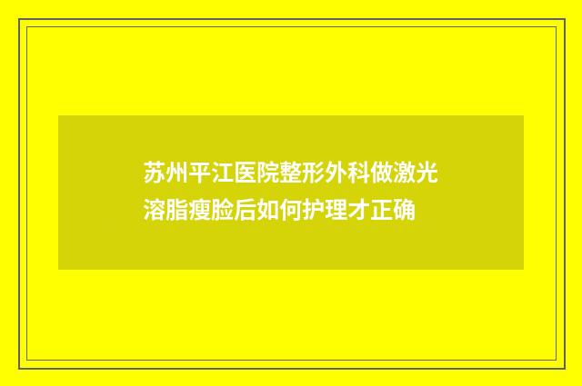 苏州平江医院整形外科做激光溶脂瘦脸后如何护理才正确