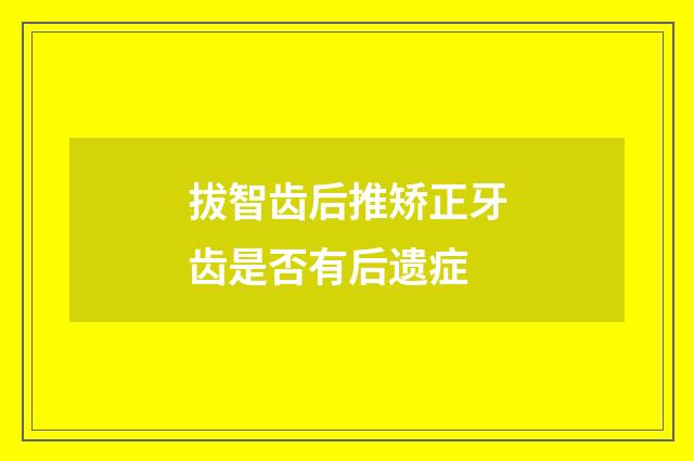 拔智齿后推矫正牙齿是否有后遗症