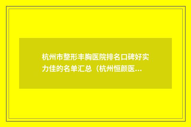 杭州市整形丰胸医院排名口碑好实力佳的名单汇总（杭州恒颜医疗美容诊所靠谱技术先进）