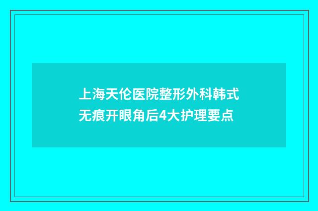 上海天伦医院整形外科韩式无痕开眼角后4大护理要点