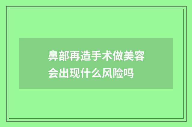 鼻部再造手术做美容会出现什么风险吗