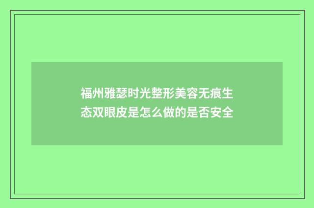 福州雅瑟时光整形美容无痕生态双眼皮是怎么做的是否安全
