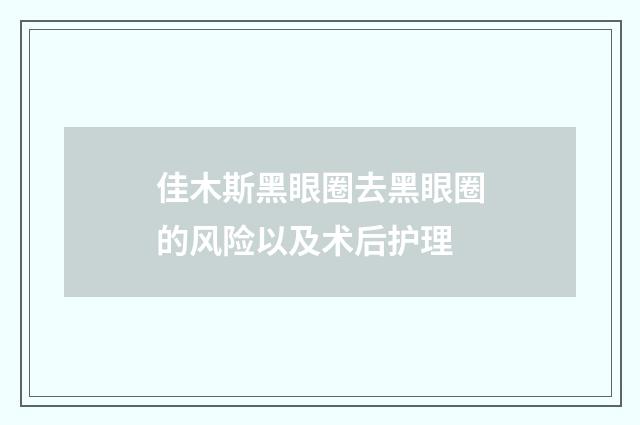 佳木斯黑眼圈去黑眼圈的风险以及术后护理