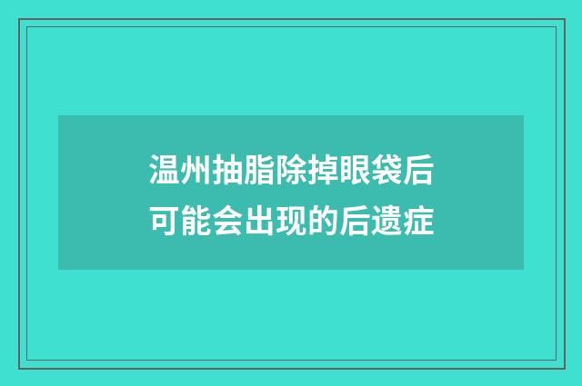 温州抽脂除掉眼袋后可能会出现的后遗症