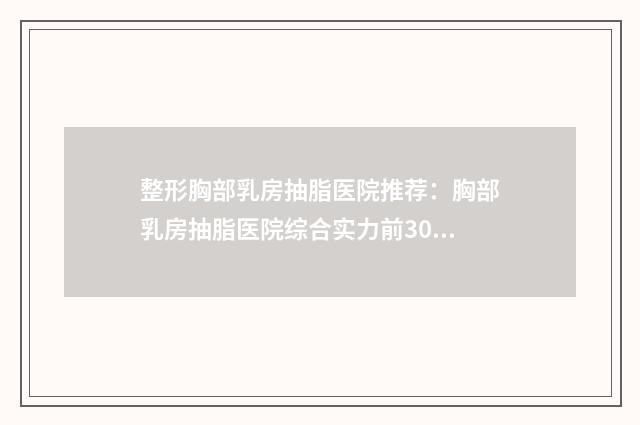 整形胸部乳房抽脂医院推荐：胸部乳房抽脂医院综合实力前30位哪几家技术好