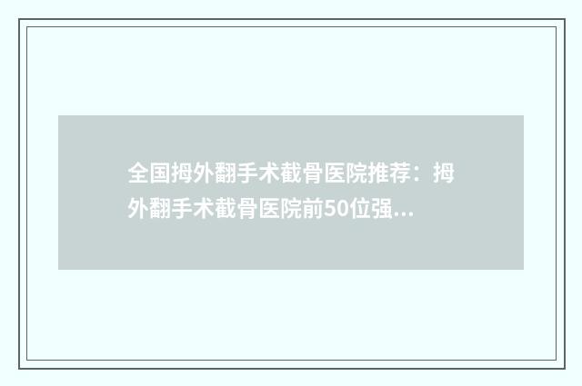 全国拇外翻手术截骨医院推荐：拇外翻手术截骨医院前50位强力安利