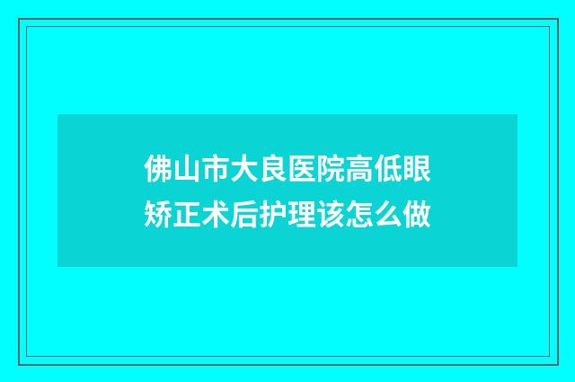 佛山市大良医院高低眼矫正术后护理该怎么做