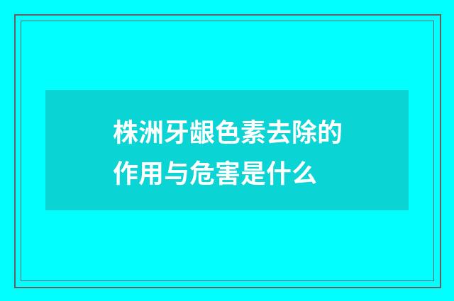株洲牙龈色素去除的作用与危害是什么