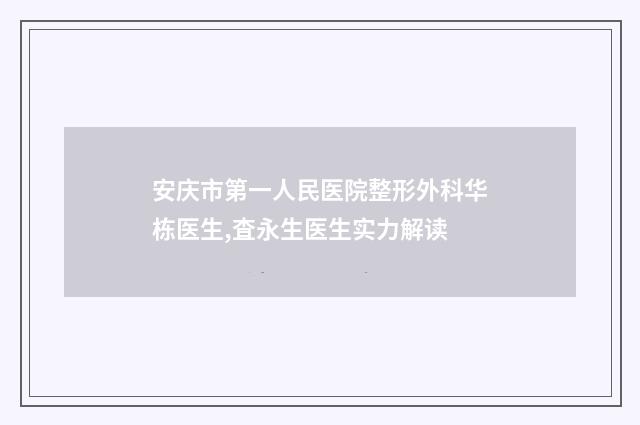 安庆市第一人民医院整形外科华栋医生,査永生医生实力解读