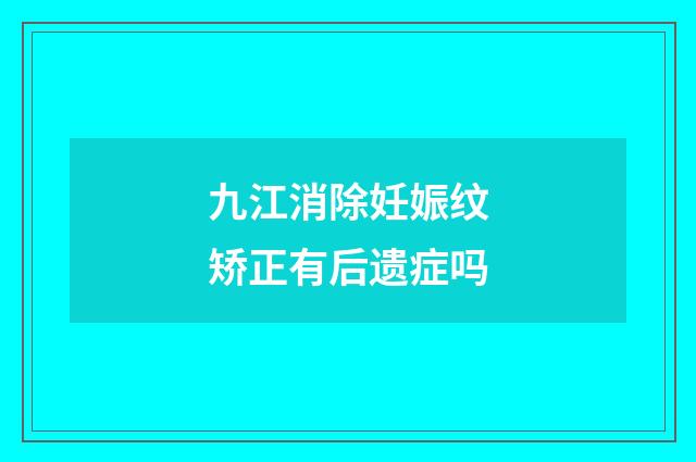 九江消除妊娠纹矫正有后遗症吗