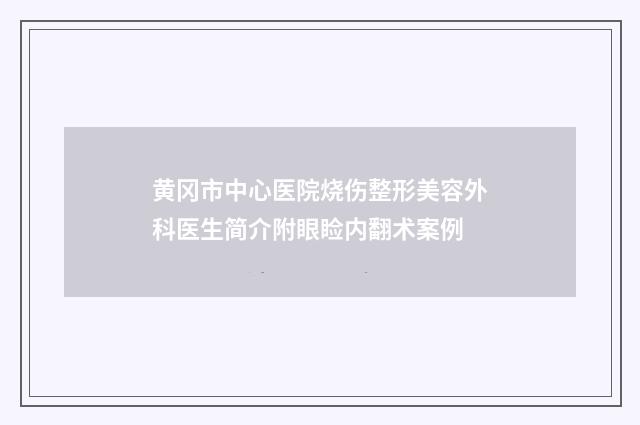 黄冈市中心医院烧伤整形美容外科医生简介附眼睑内翻术案例