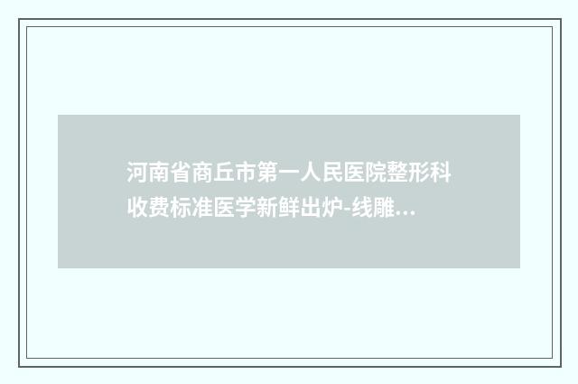 河南省商丘市第一人民医院整形科收费标准医学新鲜出炉-线雕重做案例