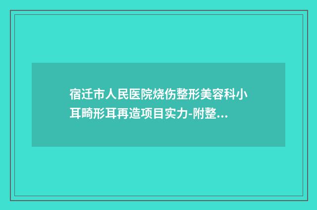 宿迁市人民医院烧伤整形美容科小耳畸形耳再造项目实力-附整形价格(价目)