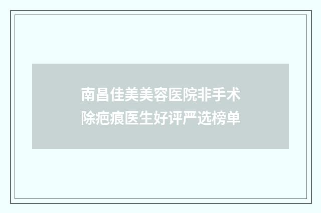 南昌佳美美容医院非手术除疤痕医生好评严选榜单