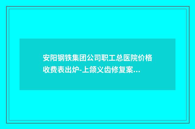 安阳钢铁集团公司职工总医院价格收费表出炉-上颌义齿修复案例