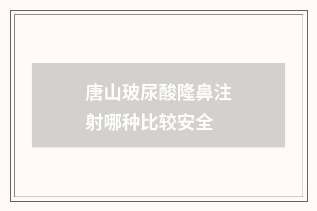 唐山玻尿酸隆鼻注射哪种比较安全