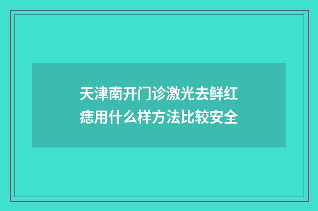 天津南开门诊激光去鲜红痣用什么样方法比较安全