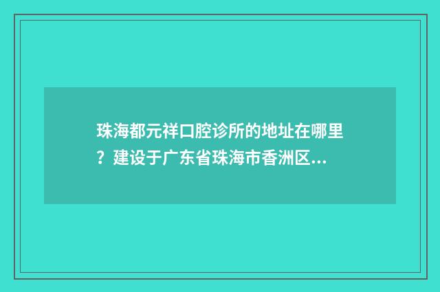珠海都元祥口腔诊所的地址在哪里？建设于广东省珠海市香洲区柠溪路190号商铺 珠海都元祥口腔诊所