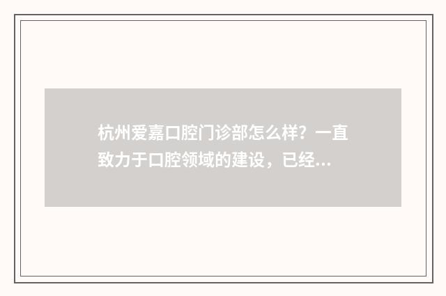 杭州爱嘉口腔门诊部怎么样？一直致力于口腔领域的建设，已经拥有雄厚的技术力量 杭州爱嘉文化创意有限公司