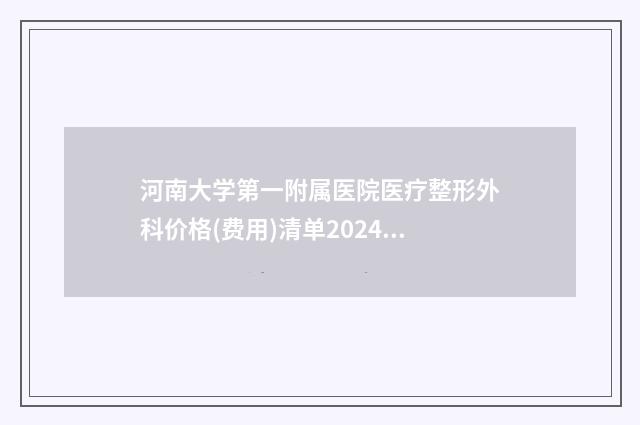 河南大学第一附属医院医疗整形外科价格(费用)清单2024热门项目表预览-塑形隆鼻手术案例