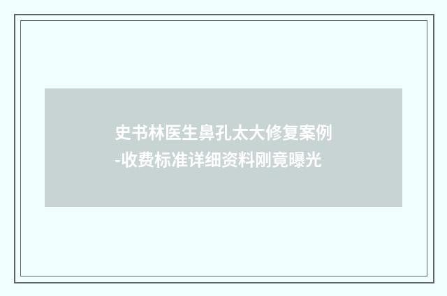 史书林医生鼻孔太大修复案例-收费标准详细资料刚竟曝光