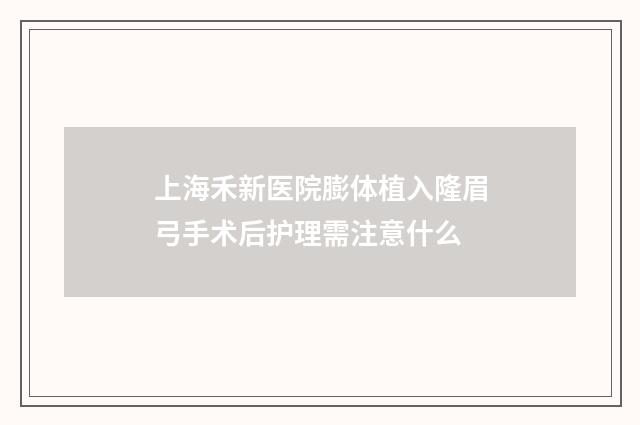 上海禾新医院膨体植入隆眉弓手术后护理需注意什么