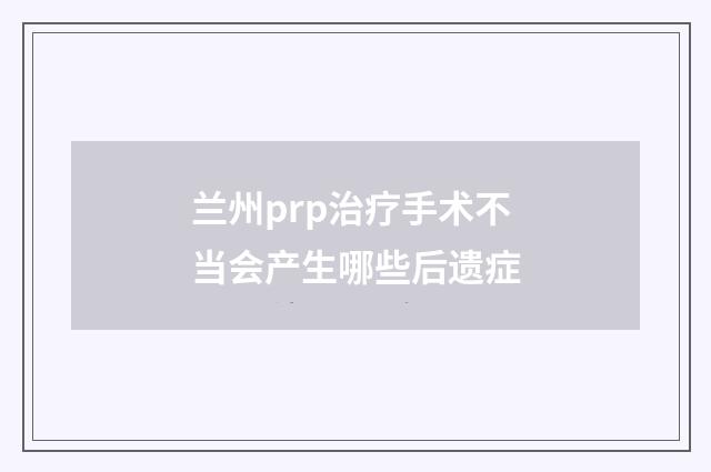 兰州prp治疗手术不当会产生哪些后遗症