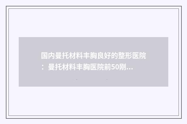 国内曼托材料丰胸良好的整形医院：曼托材料丰胸医院前50刚刚公布权威大咖尽在其中
