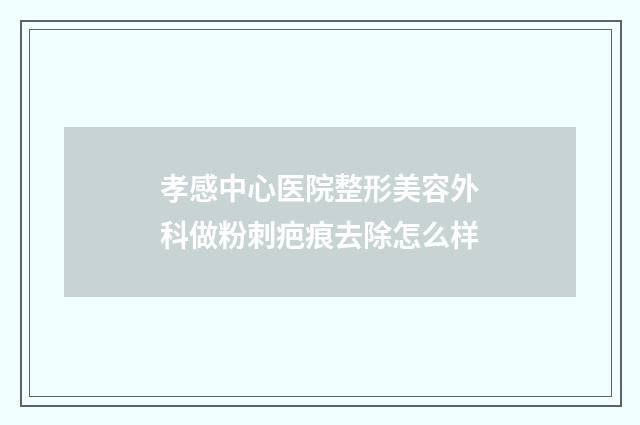 孝感中心医院整形美容外科做粉刺疤痕去除怎么样
