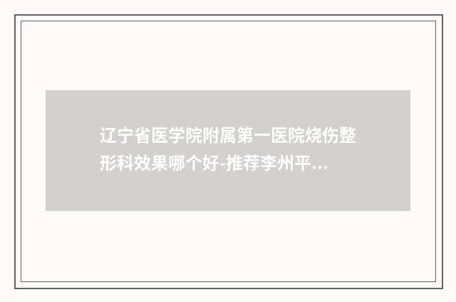 辽宁省医学院附属第一医院烧伤整形科效果哪个好-推荐李州平医生,王文彬医生