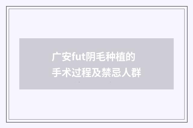 广安fut阴毛种植的手术过程及禁忌人群