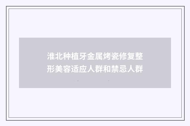 淮北种植牙金属烤瓷修复整形美容适应人群和禁忌人群