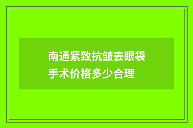 南通紧致抗皱去眼袋手术价格多少合理