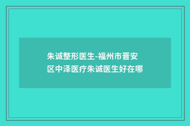 朱诚整形医生-福州市晋安区中泽医疗朱诚医生好在哪
