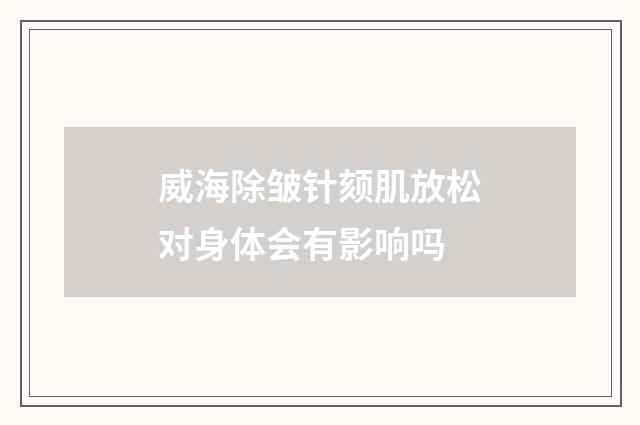 威海除皱针颏肌放松对身体会有影响吗