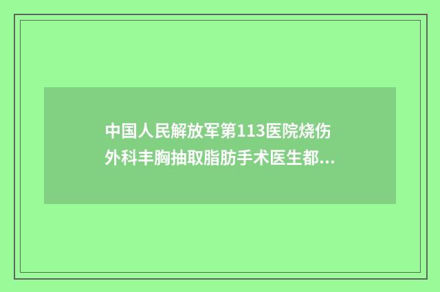 中国人民解放军第113医院烧伤外科丰胸抽取脂肪手术医生都有谁