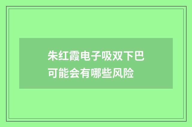 朱红霞电子吸双下巴可能会有哪些风险
