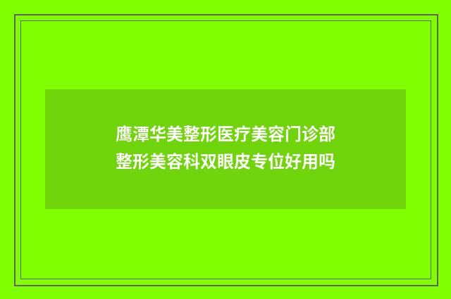 鹰潭华美整形医疗美容门诊部整形美容科双眼皮专位好用吗